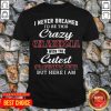 I Never Dreamed I'D Be This Crazy Grandma With The Cutest Grandkids Ever But Here I Am Shirt - Design by T-ShirtTop.com