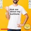 Premium Ask Me About My Butthole Shirt