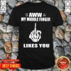 Aww My Middle Finger Likes You Shirt