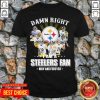 So Damn Right I Am A Pittsburgh Steelers Fan Now And Forever Signature Shirt
