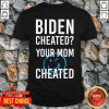 Biden Cheate Your Mom Cheated 2020 Election Shirt - Design by Tshirttop