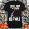 I Don’t Need Therapy I Just Need To Go To Norway Norwegian Flag Shirt