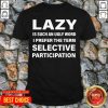 Lazy Is Such An Ugly Word I Prefer The Term Selective Participation Shirt - Design by Tshirttop