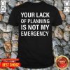 Primium Your Lack Of Planning Is Not My Emergency Shirt - Design by Tshirttop