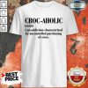 Croc Aholic An Addiction Characterized By Uncontrolled Purchasing Of Crocs Shirt