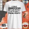 I Could Simmer Down I'm All Feisty Shirt