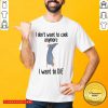 I Don't Want To Cook Anymore I Want To Die Shirt