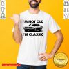 I'm Not Old I'm Classic Shirt